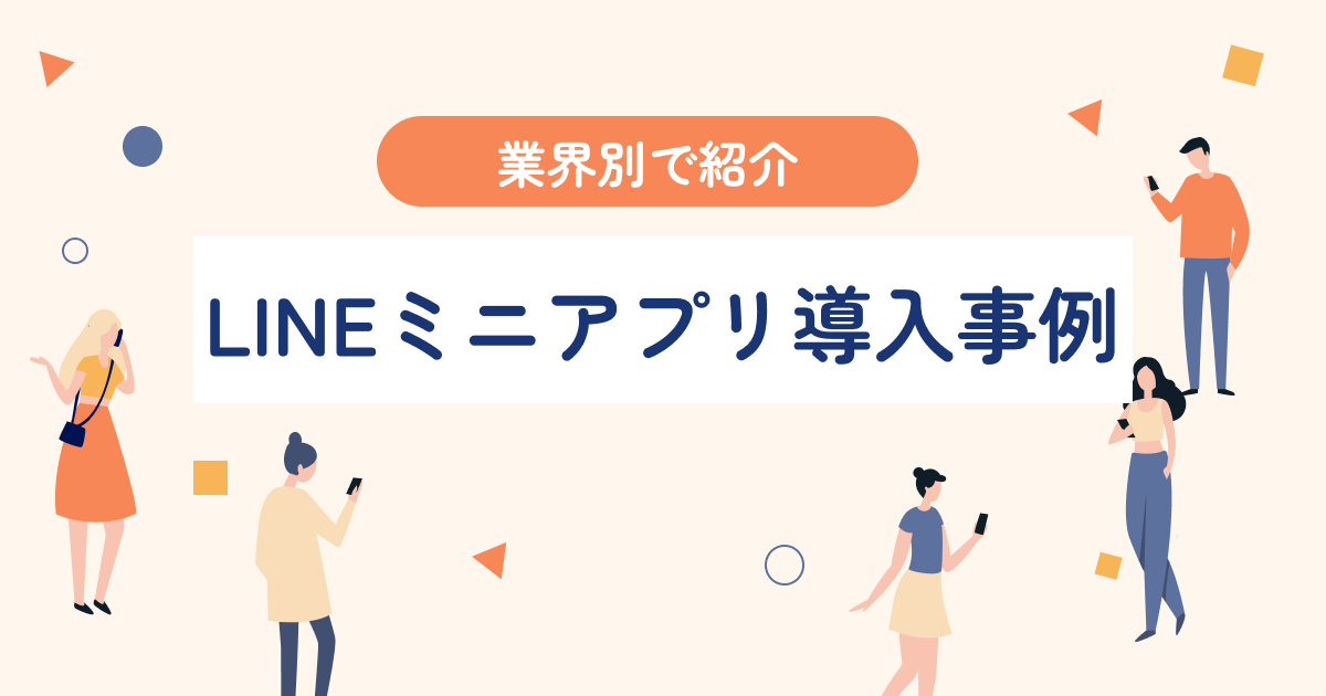 【業界別】LINEミニアプリ導入事例｜LINEミニアプリの効果