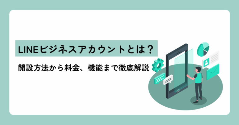 LINEビジネスアカウントとは？開設方法から料金、機能まで徹底解説